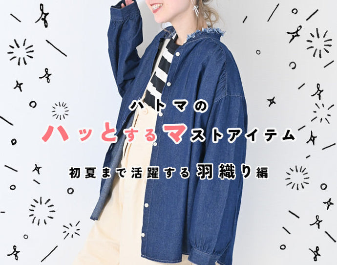 ハトマのマストアイテム 【初夏まで活躍する羽織り編】